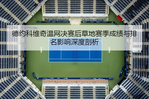 德约科维奇温网决赛后草地赛季成绩与排名影响深度剖析
