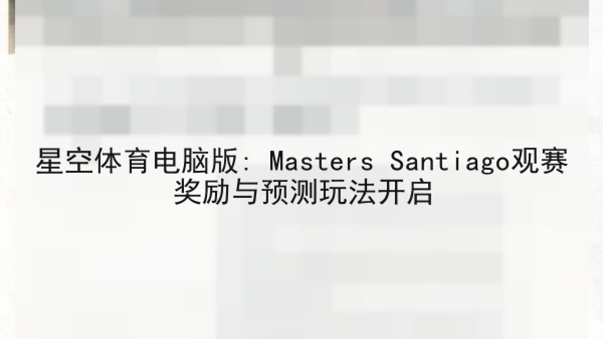 星空体育电脑版: Masters Santiago观赛奖励与预测玩法开启 星空体育电脑版: Masters Santiago观赛奖励与预测玩法开启