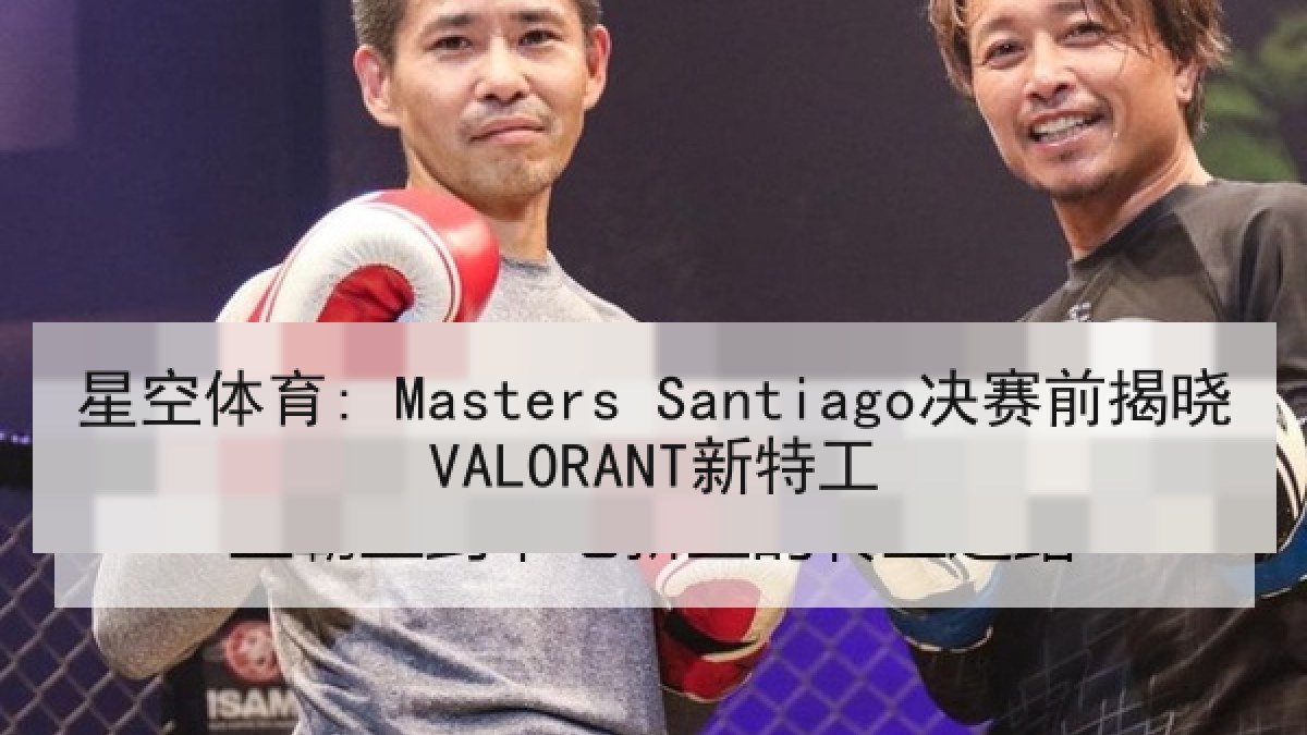 星空体育: Masters Santiago决赛前揭晓VALORANT新特工