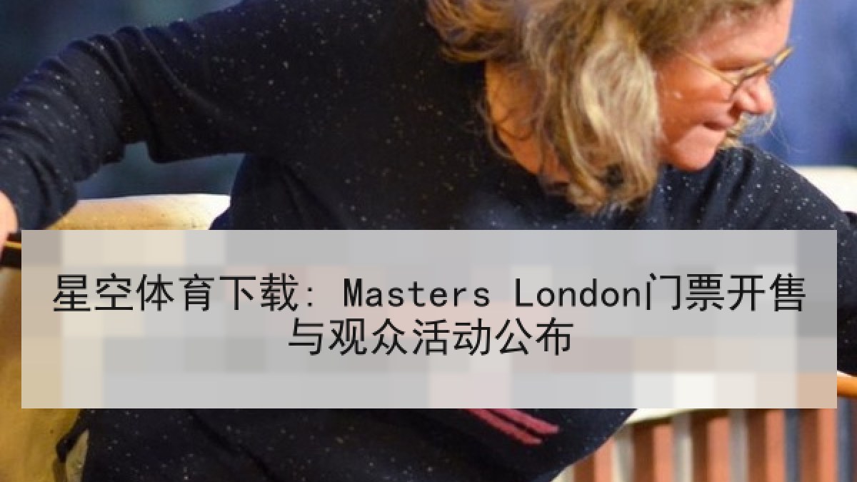 星空体育下载: Masters London门票开售与观众活动公布