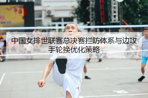 中国女排世联赛总决赛拦防体系与边攻手轮换优化策略