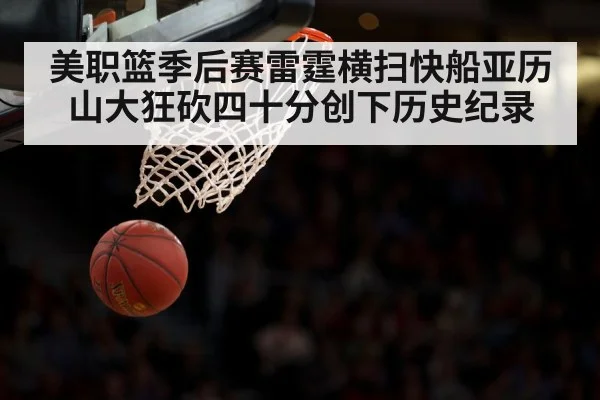美职篮季后赛雷霆横扫快船亚历山大狂砍四十分创下历史纪录