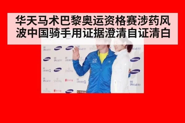 华天马术巴黎奥运资格赛涉药风波中国骑手用证据澄清自证清白