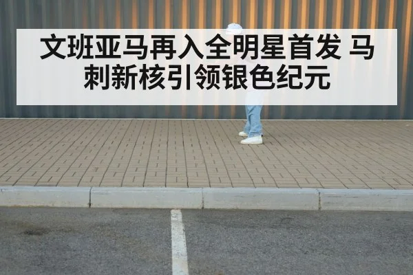 文班亚马再入全明星首发 马刺新核引领银色纪元