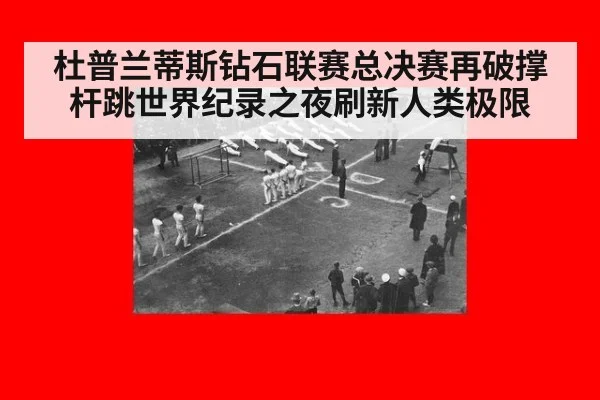 杜普兰蒂斯钻石联赛总决赛再破撑杆跳世界纪录之夜刷新人类极限